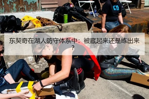 东契奇在湖人防守体系中：被藏起来还是练出来？